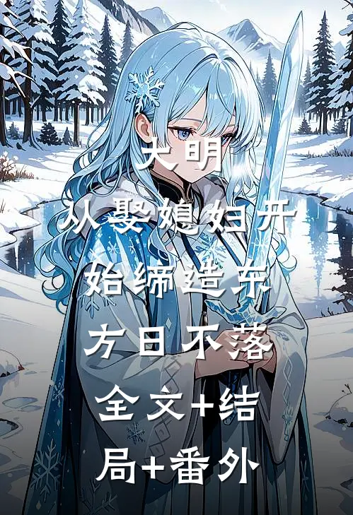 大明：从娶媳妇开始缔造东方日不落:全文+结局+番外