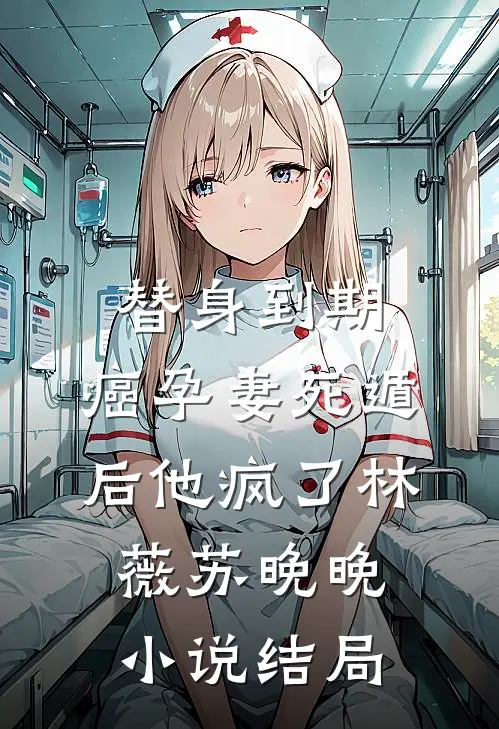 替身到期：癌孕妻死遁后他疯了林薇苏晚晚小说结局