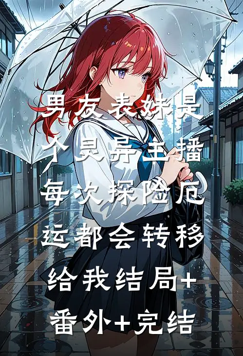 男友表妹是个灵异主播，每次探险厄运都会转移给我结局+番外+完结