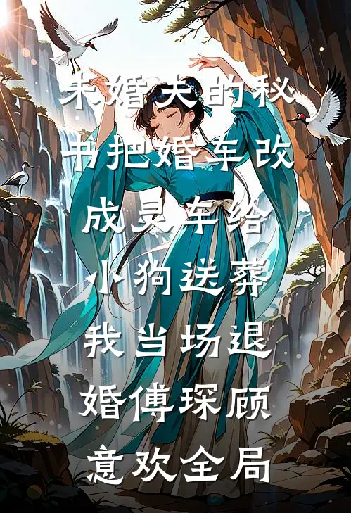 未婚夫的秘书把婚车改成灵车给小狗送葬，我当场退婚傅琛顾意欢全局