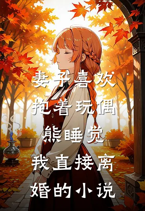 妻子喜欢抱着玩偶熊睡觉，我直接离婚的小说
