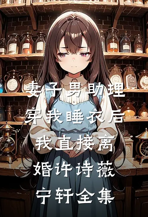 妻子男助理穿我睡衣后，我直接离婚许诗薇宁轩全集