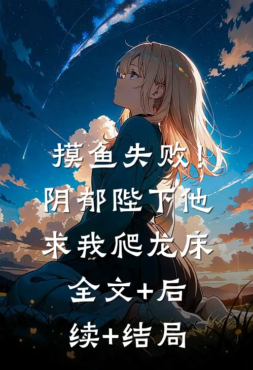 摸鱼失败！阴郁陛下他求我爬龙床全文+后续+结局
