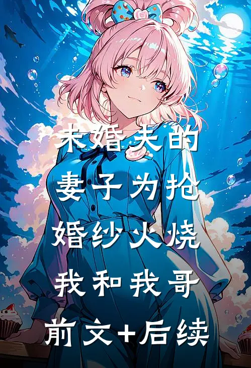 未婚夫的妻子为抢婚纱火烧我和我哥:前文+后续