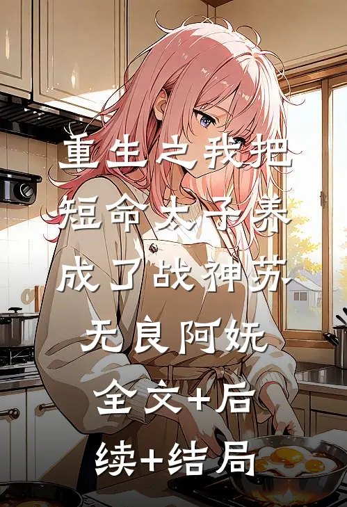 重生之我把短命太子养成了战神苏无良阿妩:全文+后续+结局