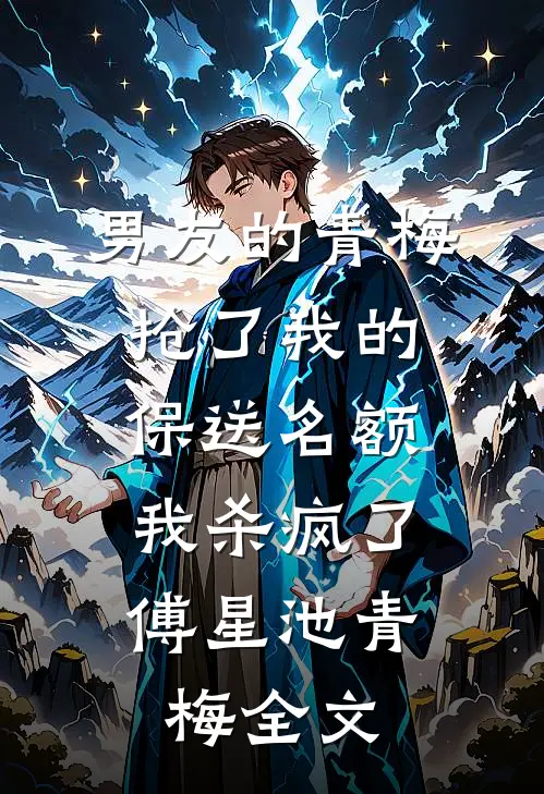 男友的青梅抢了我的保送名额，我杀疯了傅星池青梅全文