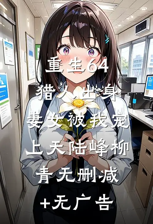 重生64，猎人出身，妻女被我宠上天陆峰柳青无删减+无广告