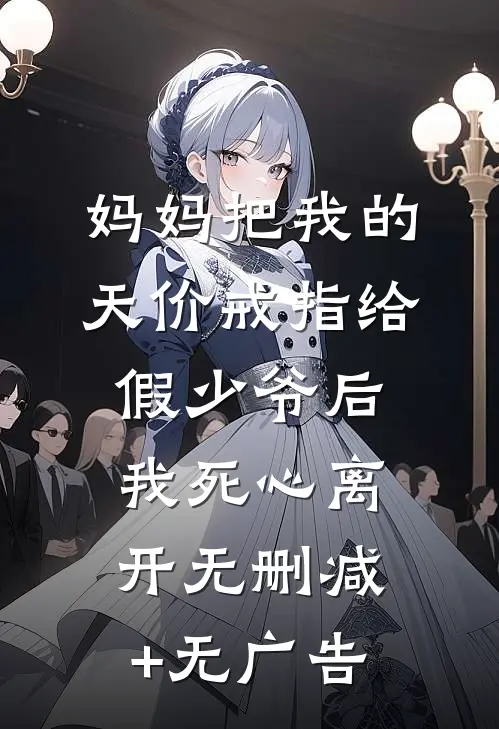 妈妈把我的天价戒指给假少爷后，我死心离开无删减+无广告