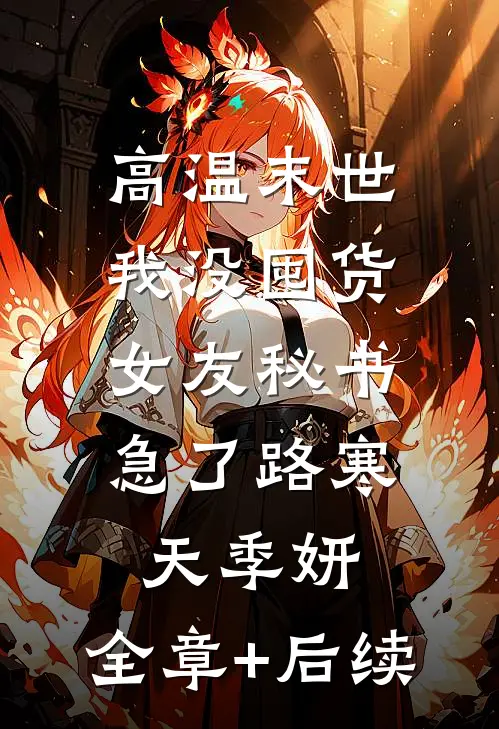 高温末世我没囤货，女友秘书急了路寒天季妍:全章+后续