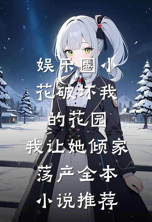 娱乐圈小花破坏我的花园，我让她倾家荡产全本小说推荐