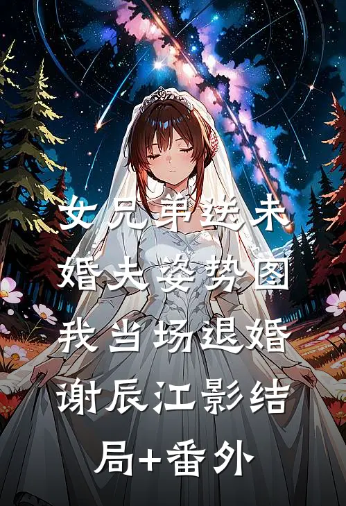 女兄弟送未婚夫姿势图我当场退婚谢辰江影结局+番外