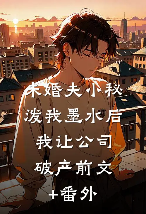 未婚夫小秘泼我墨水后，我让公司破产前文+番外