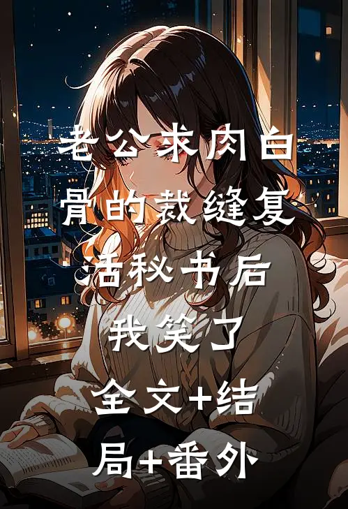 老公求肉白骨的裁缝复活秘书后，我笑了:全文+结局+番外