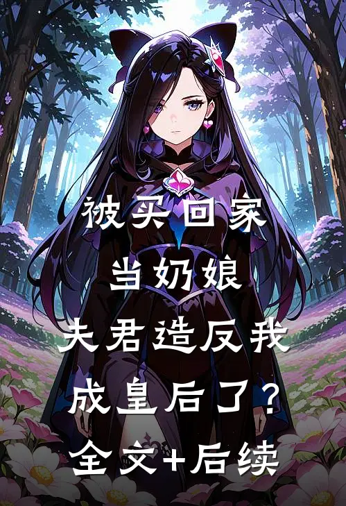 被买回家当奶娘，夫君造反我成皇后了？全文+后续