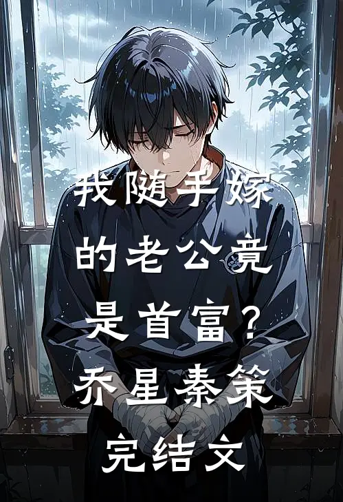 我随手嫁的老公竟是首富？乔星秦策完结文