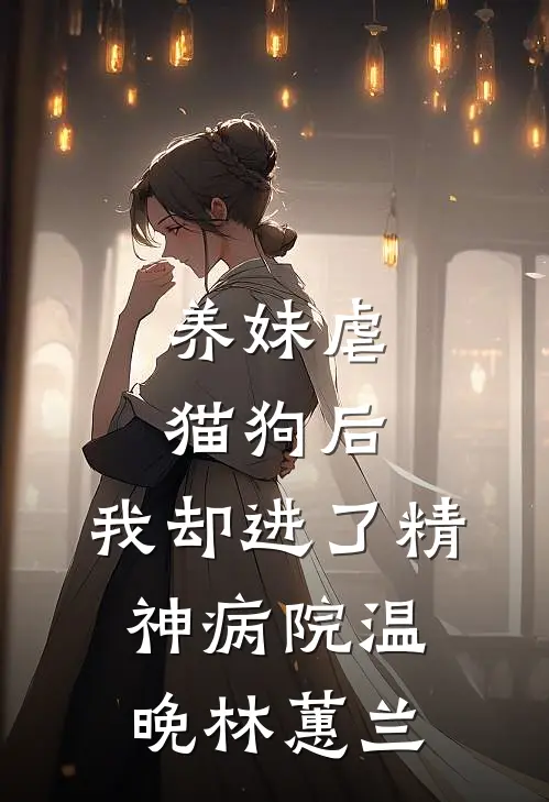 养妹虐猫狗后，我却进了精神病院温晚林蕙兰