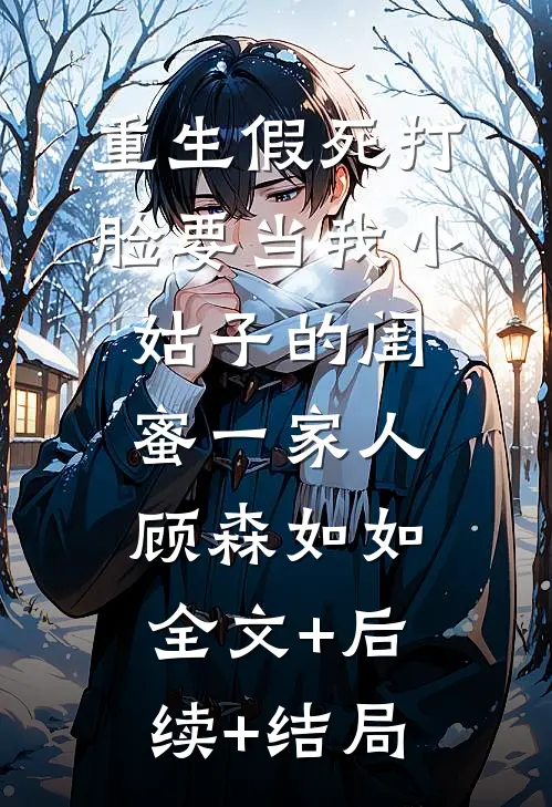 重生假死打脸要当我小姑子的闺蜜一家人顾森如如全文+后续+结局