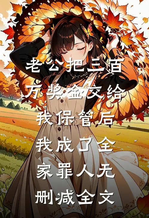 老公把三百万奖金交给我保管后，我成了全家罪人无删减全文