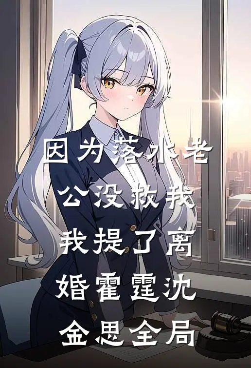 因为落水老公没救我我提了离婚霍霆沈金思全局