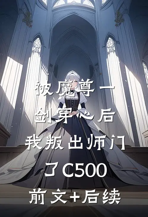 被魔尊一剑穿心后，我叛出师门了C500前文+后续