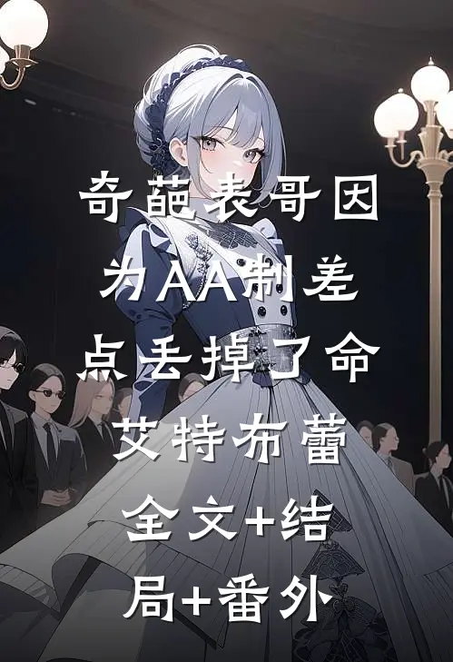 奇葩表哥因为AA制差点丢掉了命艾特布蕾全文+结局+番外