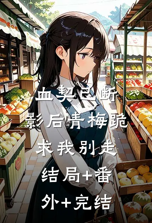 血契已断，影后青梅跪求我别走结局+番外+完结