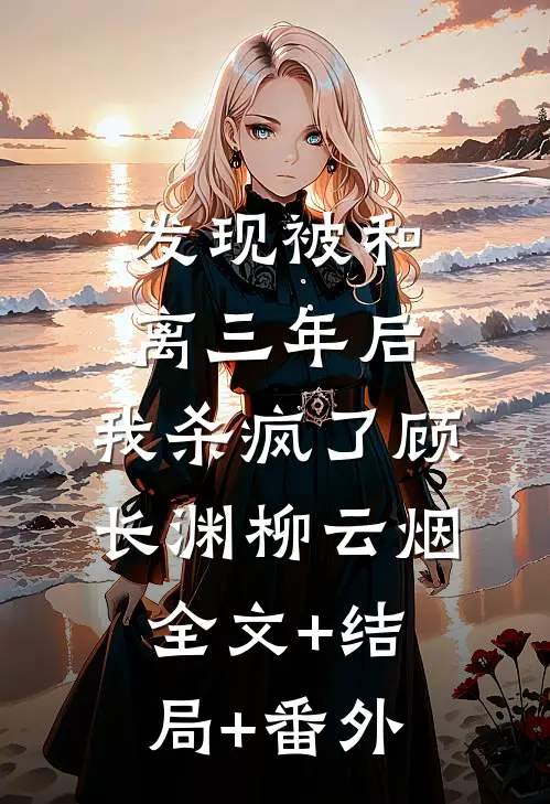 发现被和离三年后，我杀疯了顾长渊柳云烟全文+结局+番外