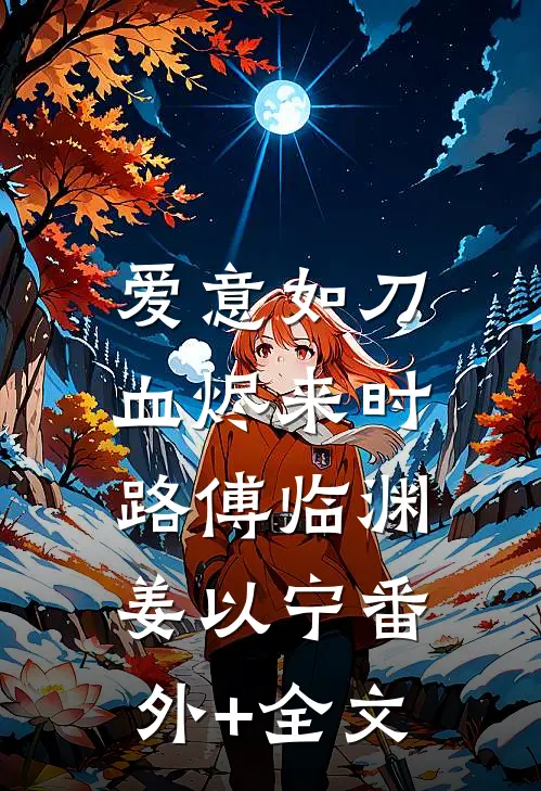 爱意如刀，血烬来时路傅临渊姜以宁(番外)+(全文)
