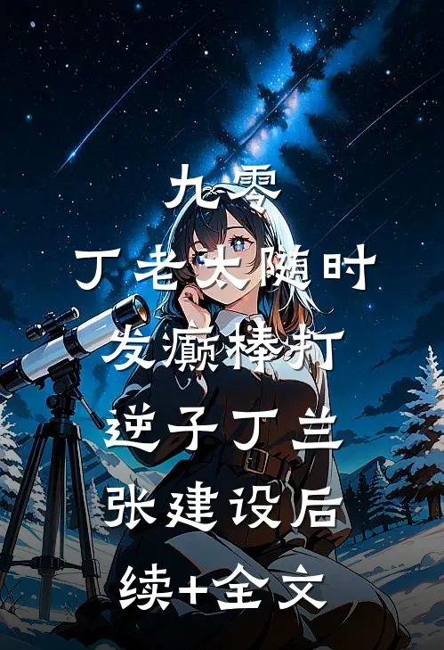 九零：丁老太随时发癫棒打逆子丁兰张建设后续+全文