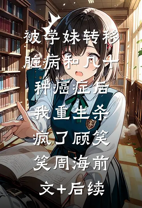 被学妹转移脏病和几十种癌症后我重生杀疯了顾笑笑周海前文+后续