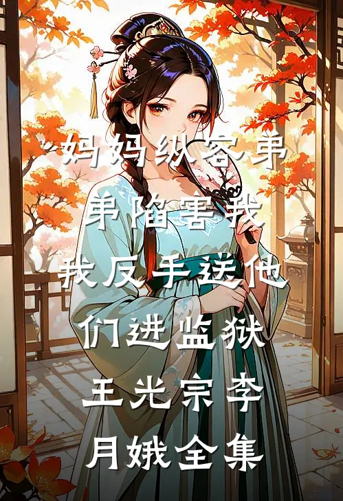 妈妈纵容弟弟陷害我，我反手送他们进监狱王光宗李月娥全集