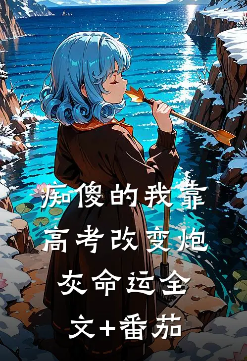 痴傻的我靠高考改变炮灰命运全文+番茄