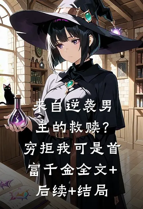 来自逆袭男主的救赎？穷拒，我可是首富千金:全文+后续+结局