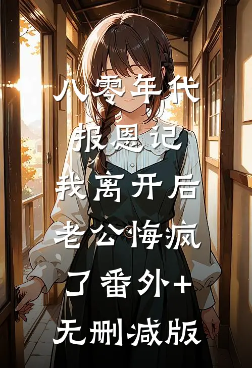 八零年代报恩记，我离开后老公悔疯了番外+无删减版