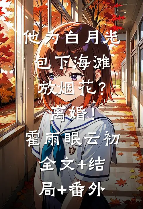 他为白月光包下海滩放烟花？离婚！霍雨眠云初:全文+结局+番外
