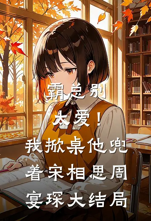 霸总别太爱！我掀桌他兜着宋相思周宴琛大结局