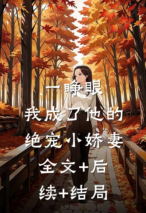 一睁眼，我成了他的绝宠小娇妻:全文+后续+结局