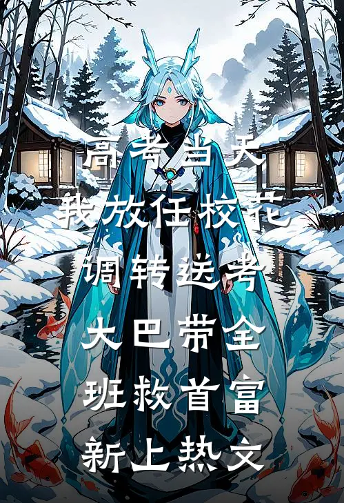 高考当天，我放任校花调转送考大巴带全班救首富新上热文