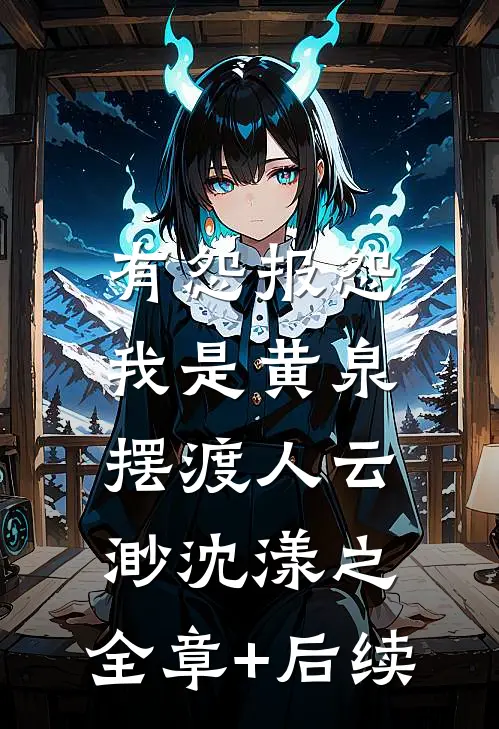 有怨报怨，我是黄泉摆渡人云渺沈漾之:全章+后续