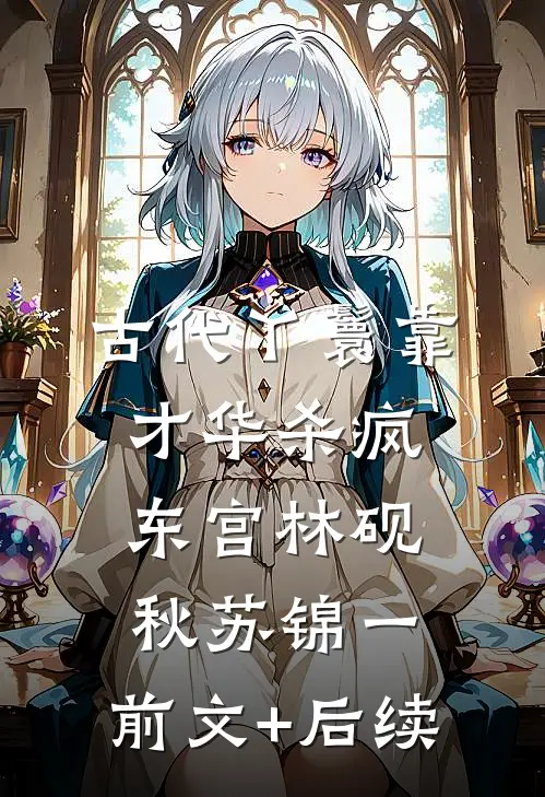 古代丫鬟靠才华杀疯东宫林砚秋苏锦一:前文+后续