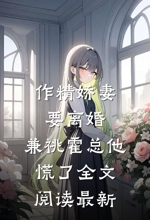 作精娇妻要离婚，兼祧霍总他慌了全文阅读最新