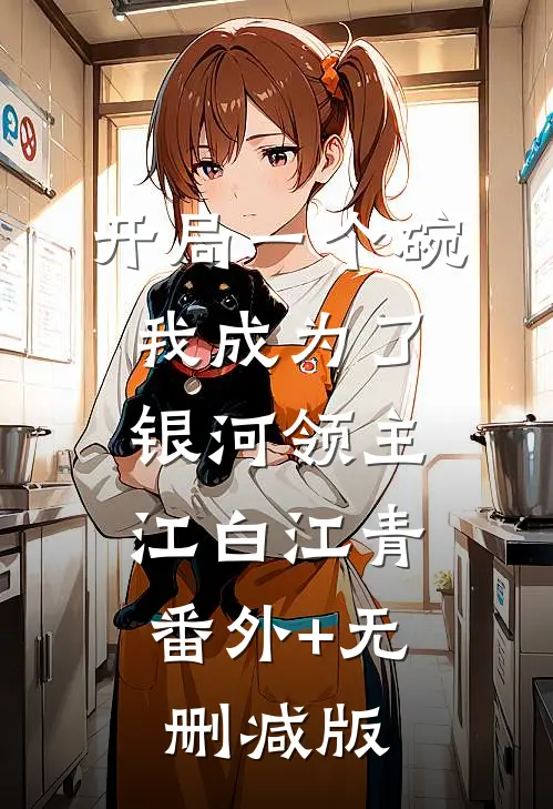开局一个碗，我成为了银河领主江白江青:番外+无删减版