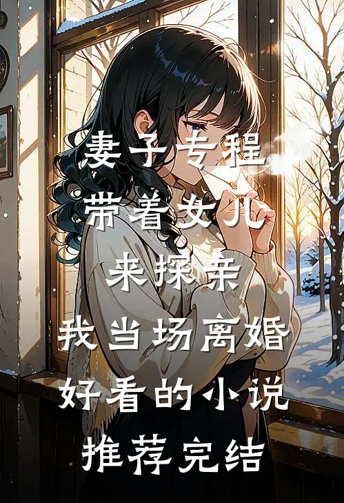 妻子专程带着女儿来探亲，我当场离婚好看的小说推荐完结