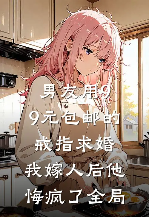 男友用9.9元包邮的戒指求婚，我嫁人后他悔疯了全局