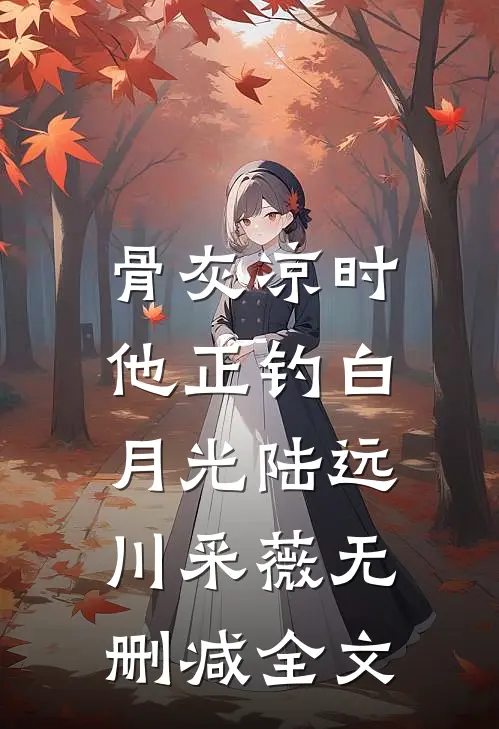 骨灰凉时，他正钓白月光陆远川采薇无删减全文