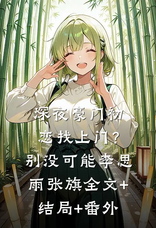 深夜豪门初恋找上门？别，没可能李思雨张旗全文+结局+番外