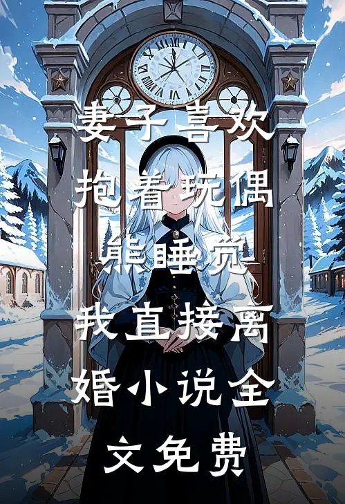 妻子喜欢抱着玩偶熊睡觉，我直接离婚小说全文免费