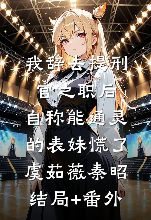 我辞去提刑官之职后，自称能通灵的表妹慌了虞茹薇秦昭结局+番外