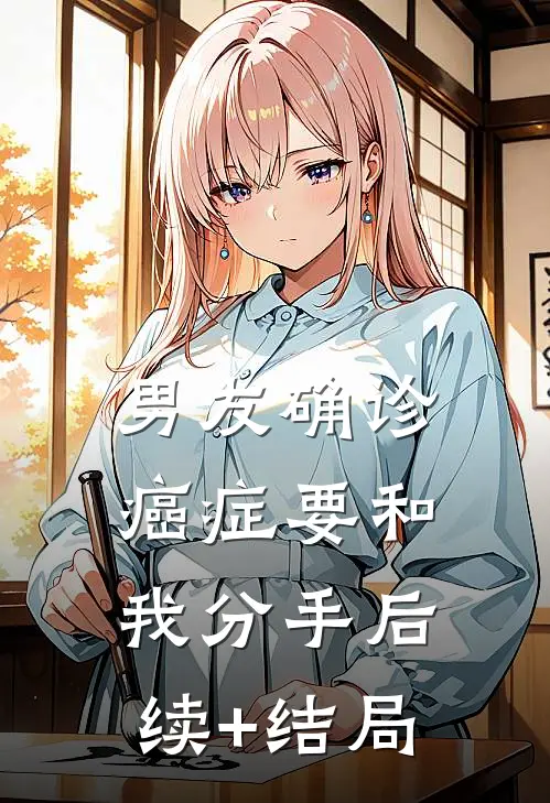 男友确诊癌症要和我分手后续+结局