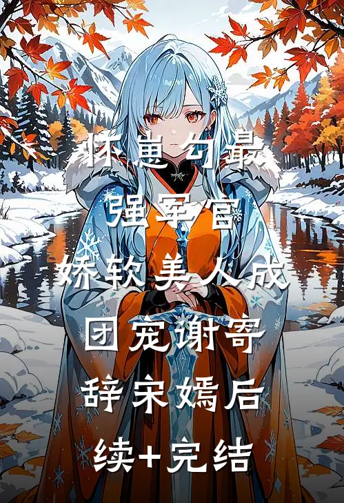 怀崽勾最强军官，娇软美人成团宠谢寄辞宋嫣后续+完结